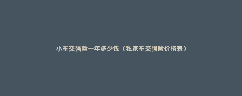 小车交强险一年多少钱（私家车交强险价格表）