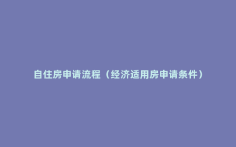 自住房申请流程（经济适用房申请条件）