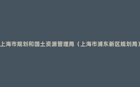 上海市规划和国土资源管理局（上海市浦东新区规划局）