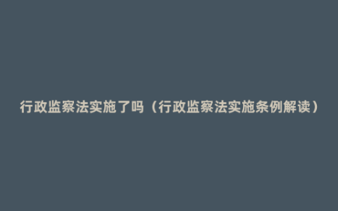 行政监察法实施了吗（行政监察法实施条例解读）