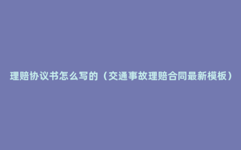 理赔协议书怎么写的（交通事故理赔合同最新模板）