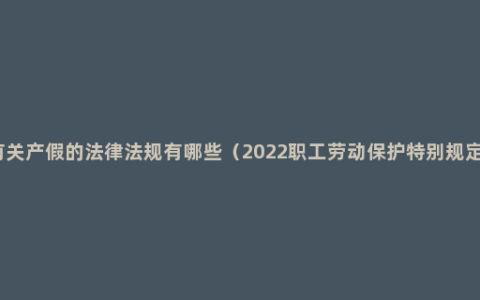 有关产假的法律法规有哪些（2022职工劳动保护特别规定）