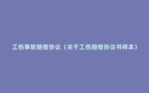 工伤事故赔偿协议（关于工伤赔偿协议书样本）