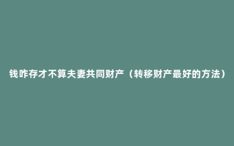 钱咋存才不算夫妻共同财产（转移财产最好的方法）