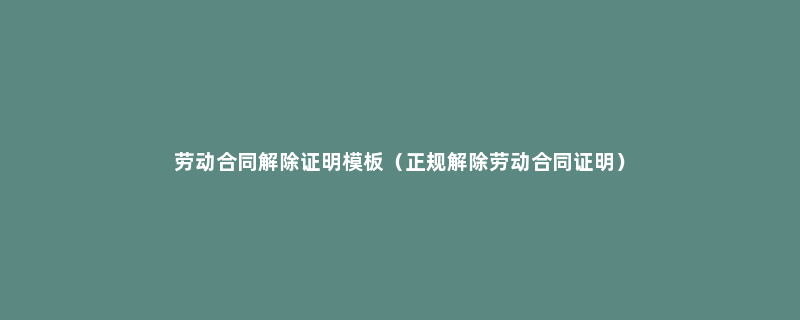 劳动合同解除证明模板（正规解除劳动合同证明）