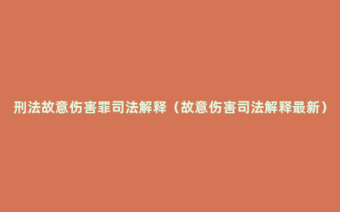 刑法故意伤害罪司法解释（故意伤害司法解释最新）