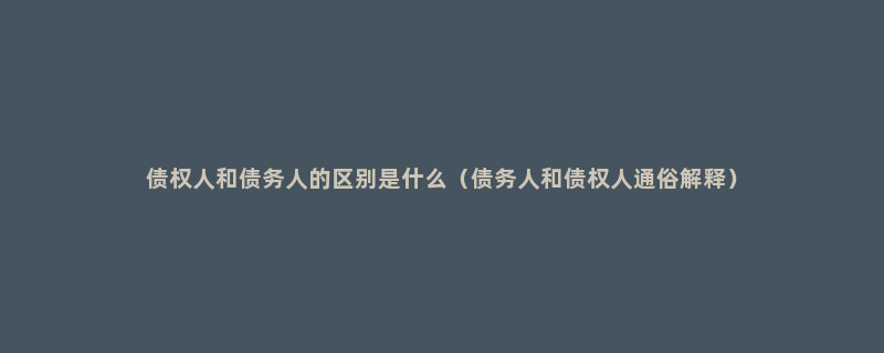 债权人和债务人的区别是什么（债务人和债权人通俗解释）