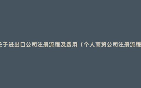 关于进出口公司注册流程及费用（个人商贸公司注册流程）