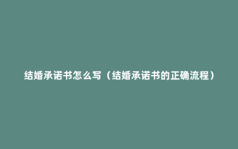 结婚承诺书怎么写（结婚承诺书的正确流程）