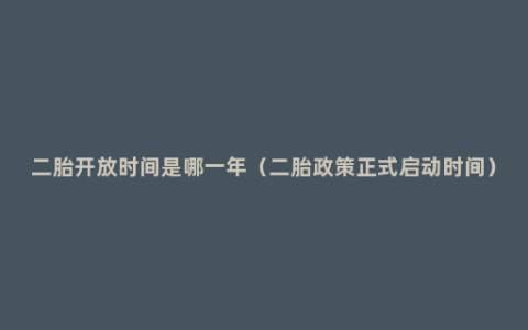 二胎开放时间是哪一年（二胎政策正式启动时间）