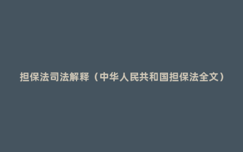 担保法司法解释（中华人民共和国担保法全文）