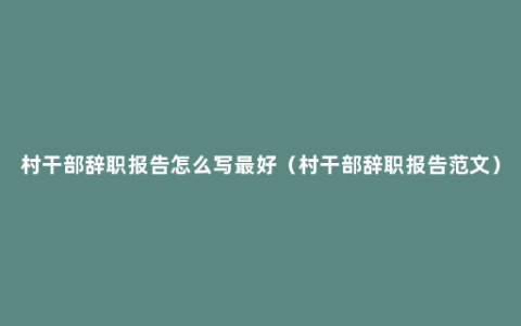 村干部辞职报告怎么写最好（村干部辞职报告范文）