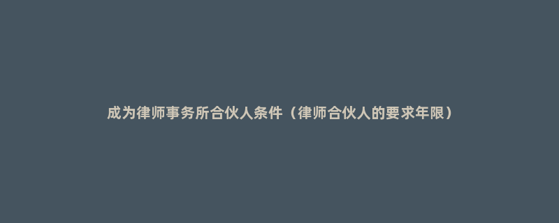 成为律师事务所合伙人条件（律师合伙人的要求年限）