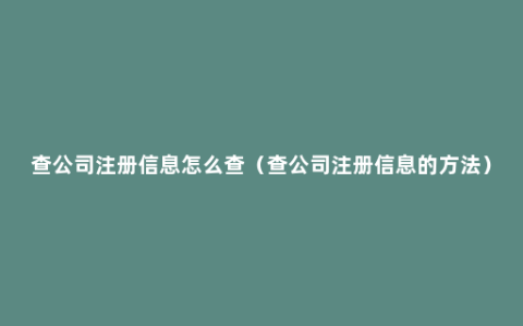 查公司注册信息怎么查（查公司注册信息的方法）