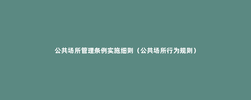 公共场所管理条例实施细则（公共场所行为规则）