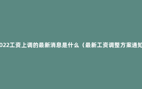 2022工资上调的最新消息是什么（最新工资调整方案通知）