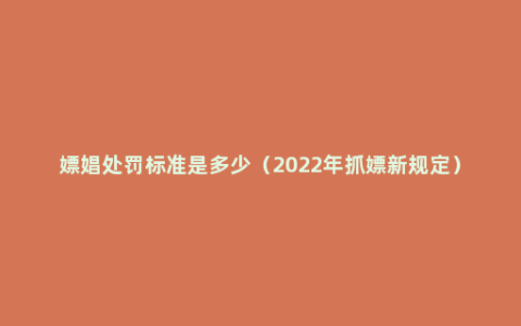 嫖娼处罚标准是多少（2022年抓嫖新规定）