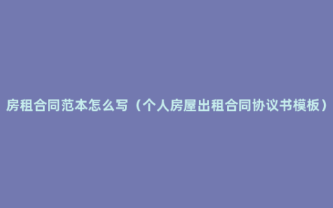 房租合同范本怎么写（个人房屋出租合同协议书模板）