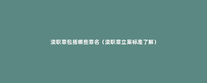 渎职罪包括哪些罪名（渎职罪立案标准了解）