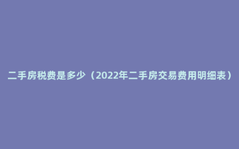 二手房税费是多少（2022年二手房交易费用明细表）