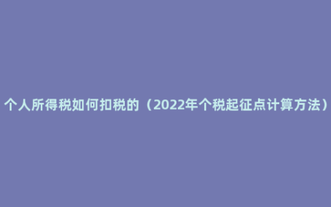 个人所得税如何扣税的（2022年个税起征点计算方法）