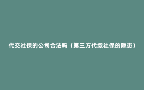 代交社保的公司合法吗（第三方代缴社保的隐患）