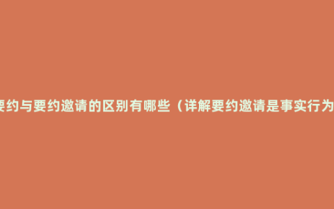 要约与要约邀请的区别有哪些（详解要约邀请是事实行为）