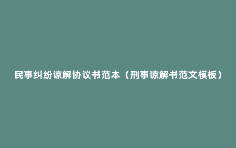 民事纠纷谅解协议书范本（刑事谅解书范文模板）