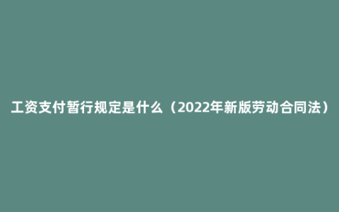 工资支付暂行规定是什么（2022年新版劳动合同法）