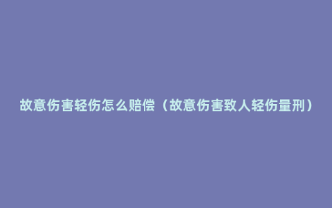 故意伤害轻伤怎么赔偿（故意伤害致人轻伤量刑）