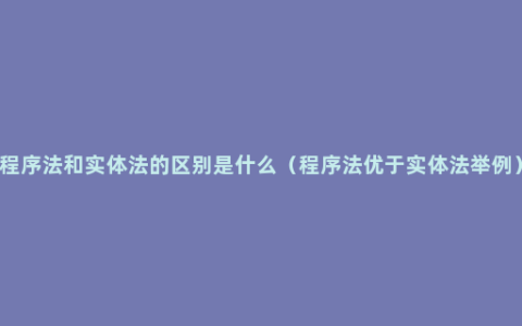 程序法和实体法的区别是什么（程序法优于实体法举例）