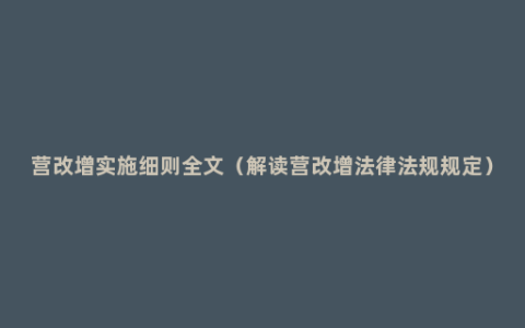 营改增实施细则全文（解读营改增法律法规规定）