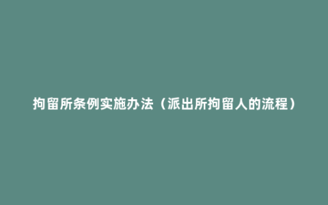 拘留所条例实施办法（派出所拘留人的流程）