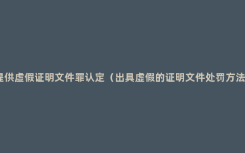 提供虚假证明文件罪认定（出具虚假的证明文件处罚方法）