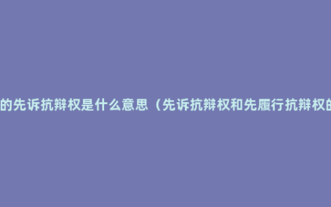 保证人的先诉抗辩权是什么意思（先诉抗辩权和先履行抗辩权的区别）