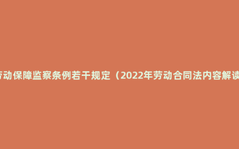 劳动保障监察条例若干规定（2022年劳动合同法内容解读）