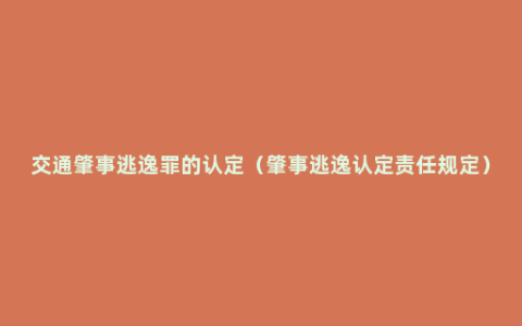 交通肇事逃逸罪的认定（肇事逃逸认定责任规定）