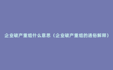 企业破产重组什么意思（企业破产重组的通俗解释）