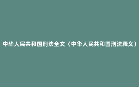 中华人民共和国刑法全文（中华人民共和国刑法释义）