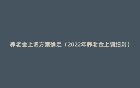 养老金上调方案确定（2022年养老金上调细则）