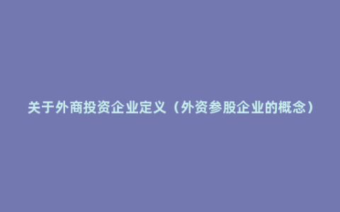 关于外商投资企业定义（外资参股企业的概念）