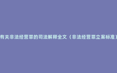 有关非法经营罪的司法解释全文（非法经营罪立案标准）