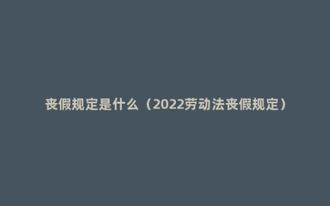 丧假规定是什么（2022劳动法丧假规定）