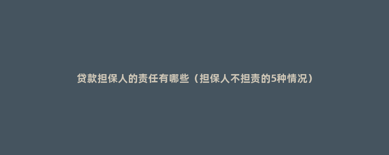 贷款担保人的责任有哪些（担保人不担责的5种情况）