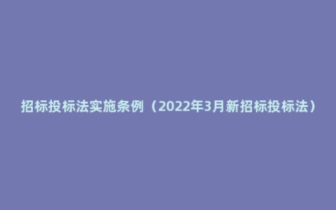 招标投标法实施条例（2022年3月新招标投标法）