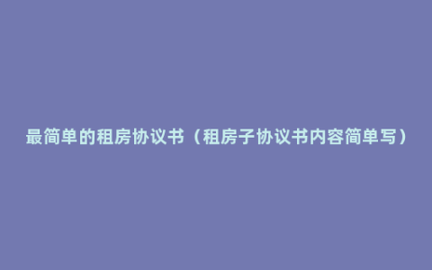 最简单的租房协议书（租房子协议书内容简单写）