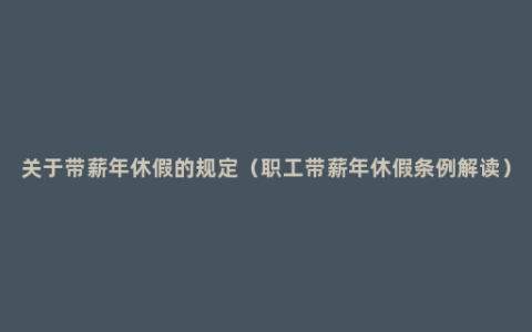 关于带薪年休假的规定（职工带薪年休假条例解读）