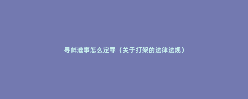 寻衅滋事怎么定罪（关于打架的法律法规）