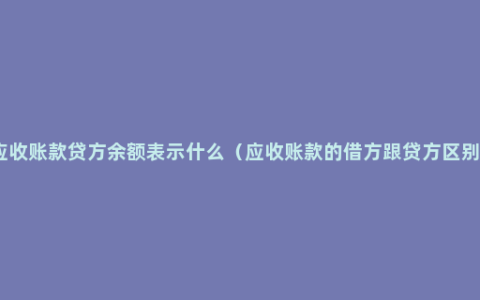 应收账款贷方余额表示什么（应收账款的借方跟贷方区别）