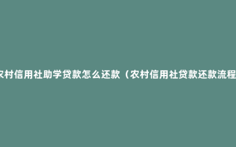 农村信用社助学贷款怎么还款（农村信用社贷款还款流程）